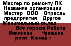 Мастер по ремонту ПК › Название организации ­ Мастер, ООО › Отрасль предприятия ­ Другое › Минимальный оклад ­ 120 000 - Все города Работа » Вакансии   . Чувашия респ.,Канаш г.